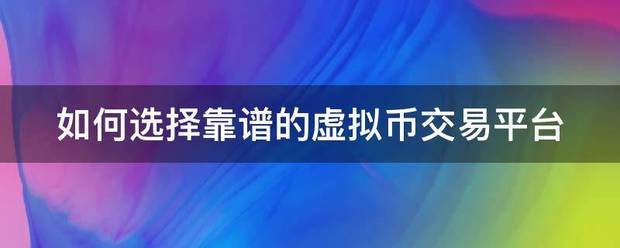 如何选择靠谱的虚责拿接进终态草拟币交易平台